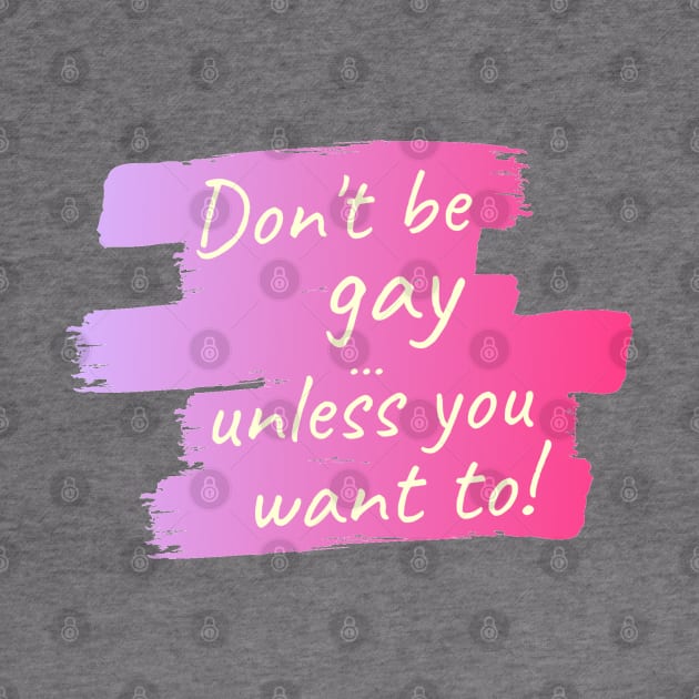 Don't be gay ... unless you want to! by Life is Raph